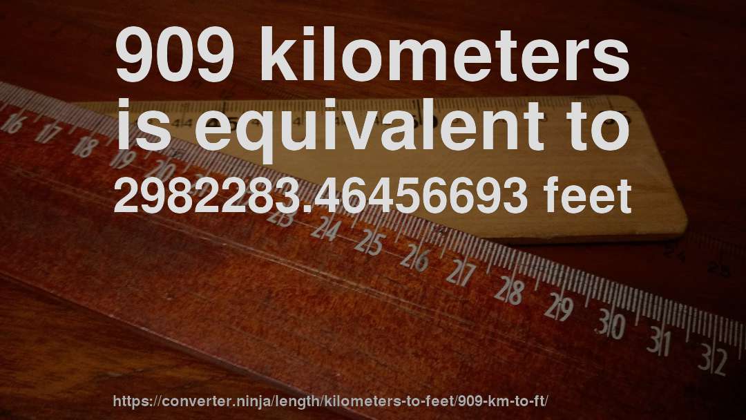 909 kilometers is equivalent to 2982283.46456693 feet