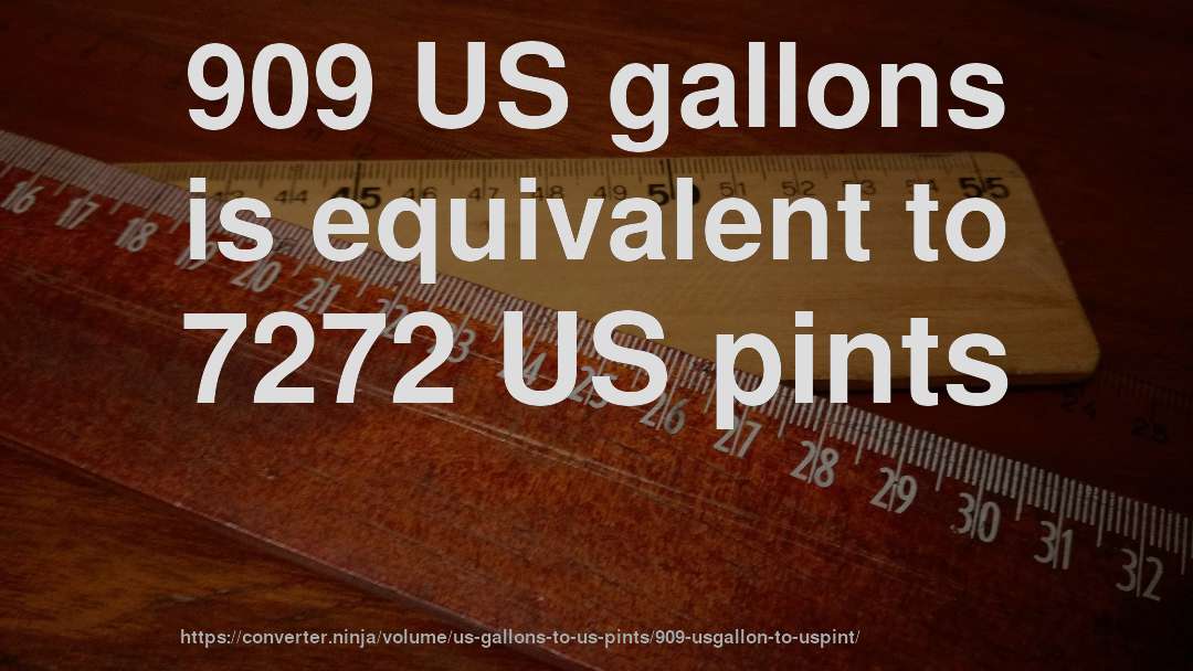 909 US gallons is equivalent to 7272 US pints