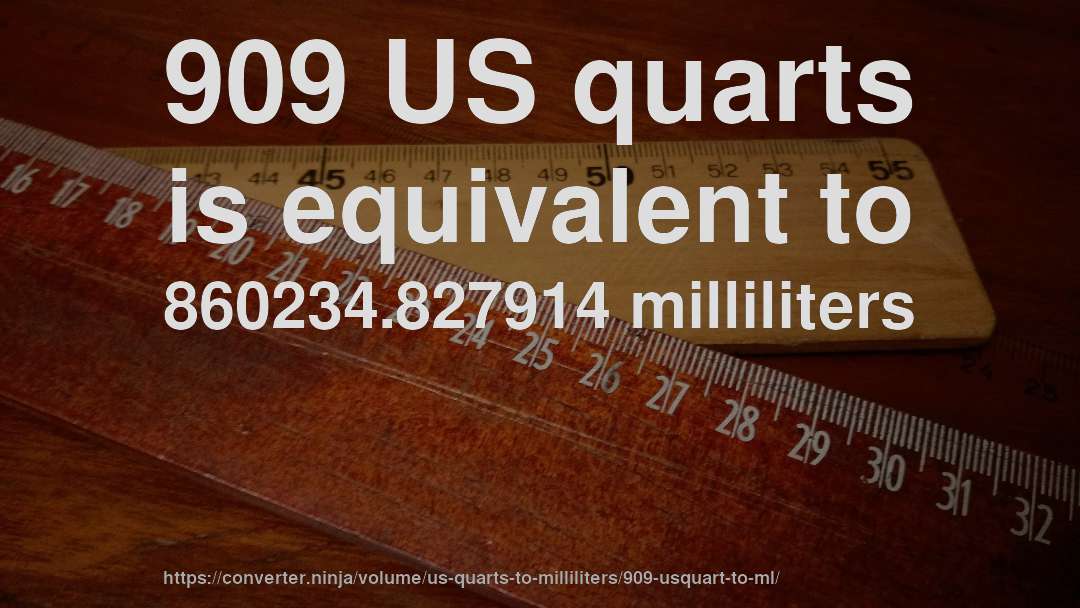 909 US quarts is equivalent to 860234.827914 milliliters