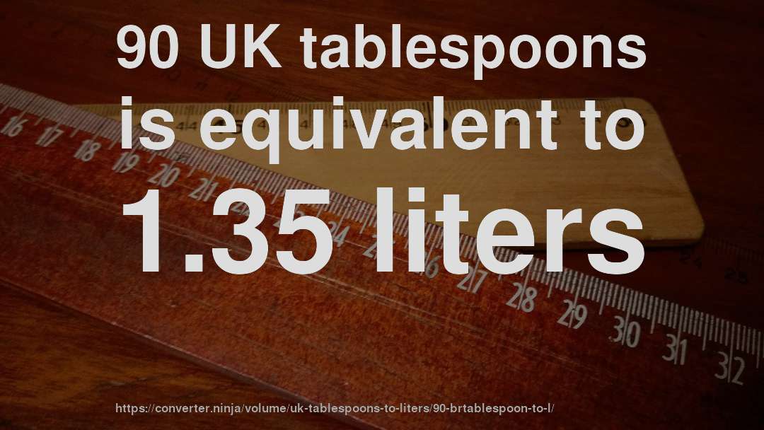 90 UK tablespoons is equivalent to 1.35 liters
