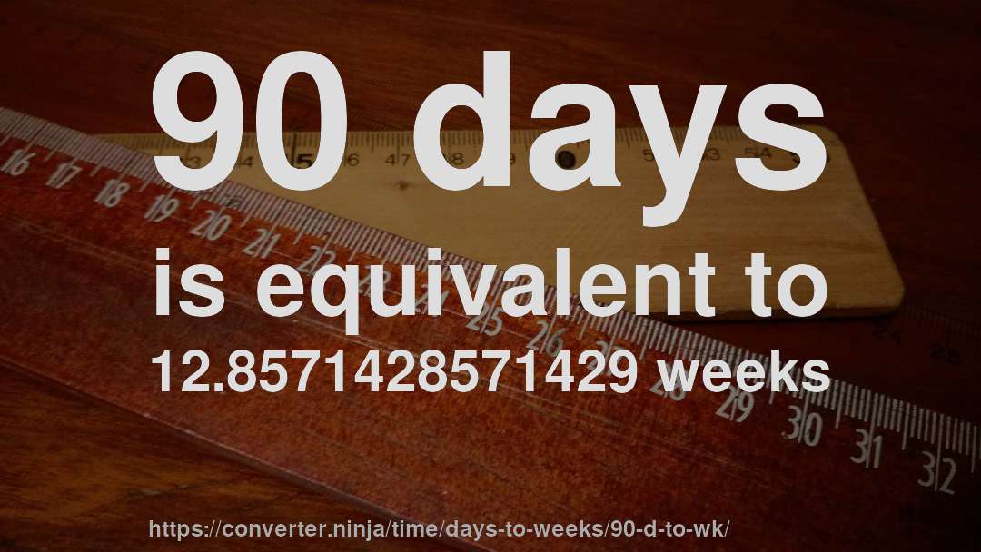 90 days is equivalent to 12.8571428571429 weeks
