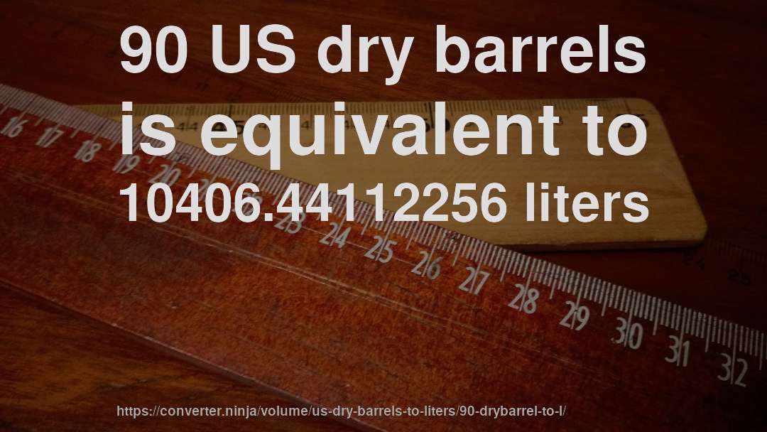 90 US dry barrels is equivalent to 10406.44112256 liters