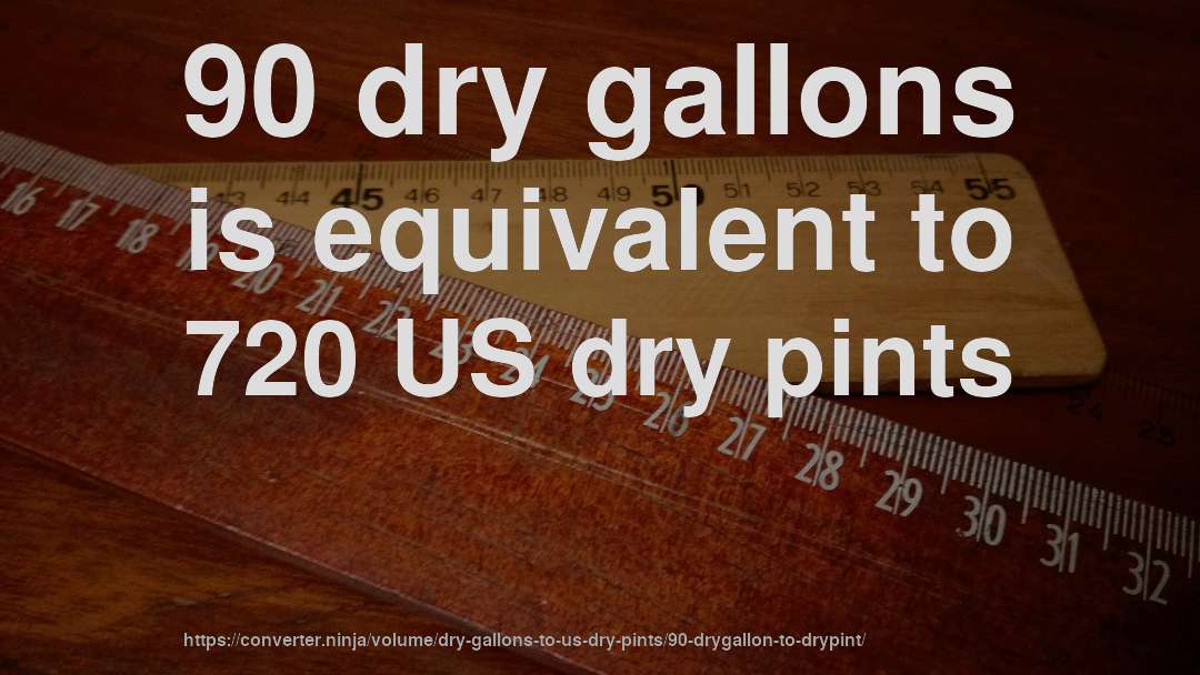 90 dry gallons is equivalent to 720 US dry pints