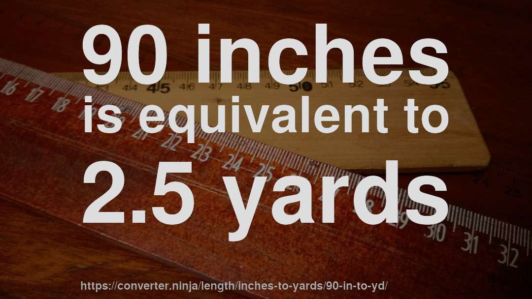 90 inches is equivalent to 2.5 yards