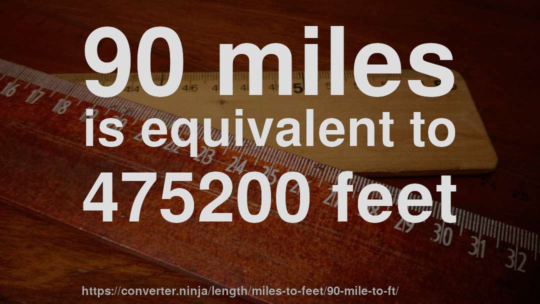 90 miles is equivalent to 475200 feet