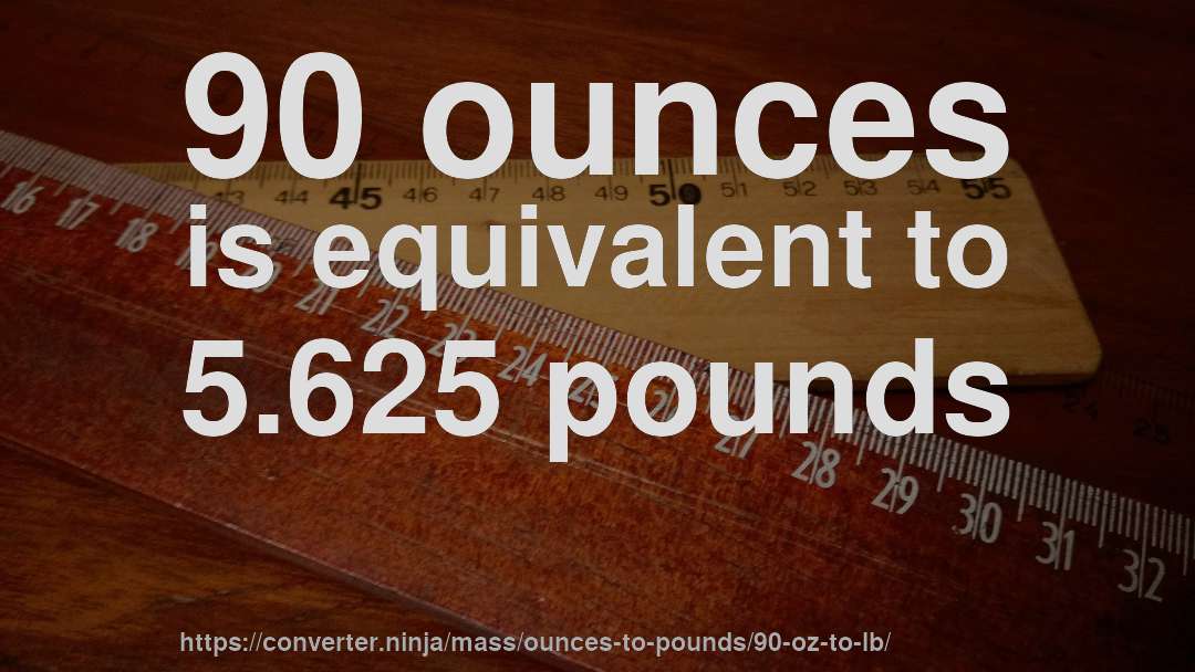 90 ounces is equivalent to 5.625 pounds