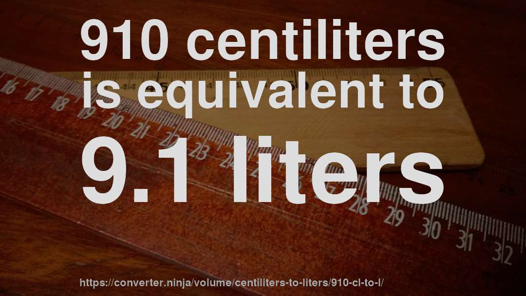 910 centiliters is equivalent to 9.1 liters