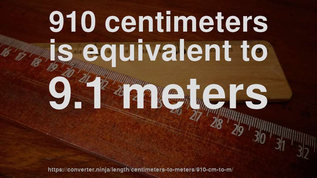 910 centimeters is equivalent to 9.1 meters