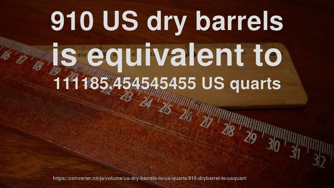 910 US dry barrels is equivalent to 111185.454545455 US quarts