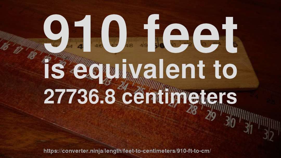 910 feet is equivalent to 27736.8 centimeters