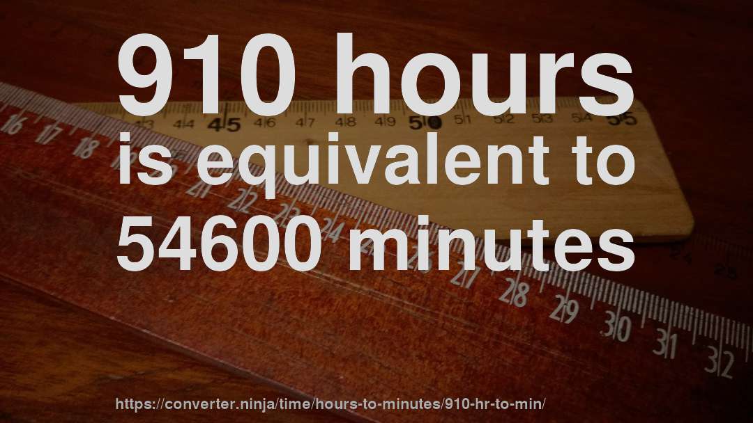 910 hours is equivalent to 54600 minutes