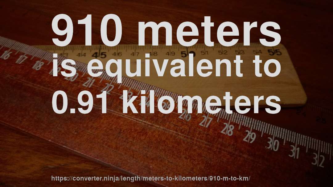 910 meters is equivalent to 0.91 kilometers