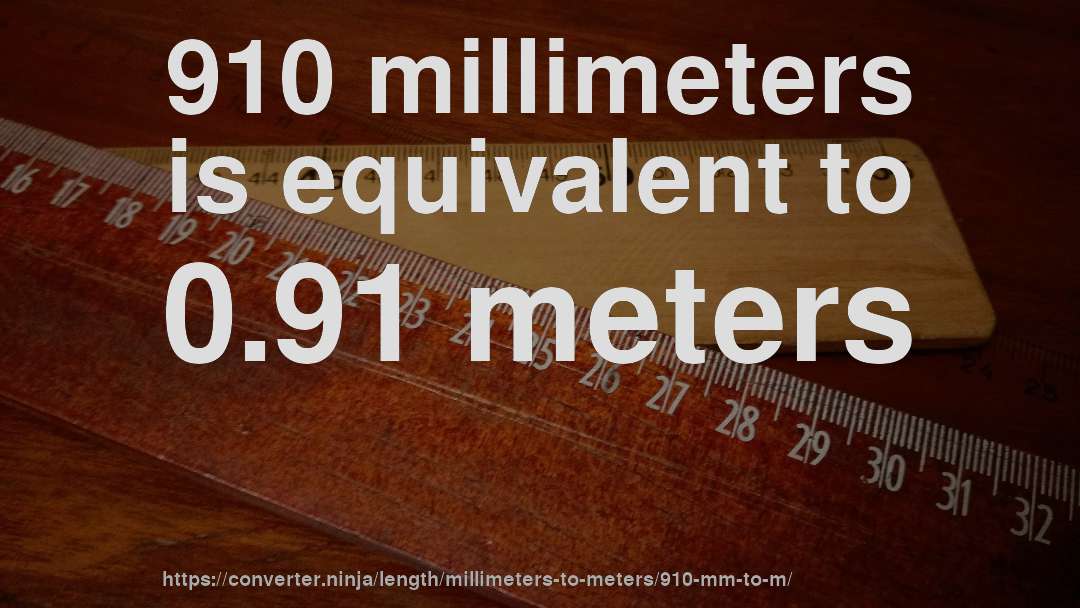 910 millimeters is equivalent to 0.91 meters