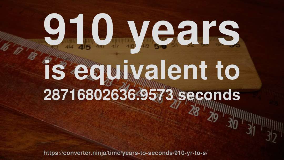 910 years is equivalent to 28716802636.9573 seconds