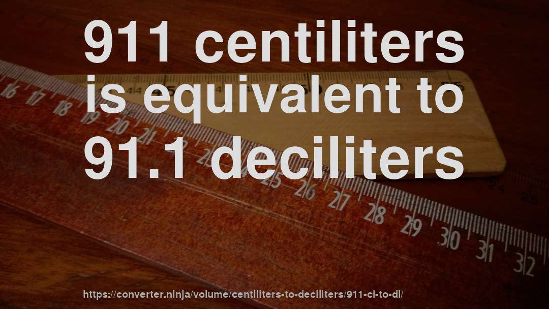 911 centiliters is equivalent to 91.1 deciliters