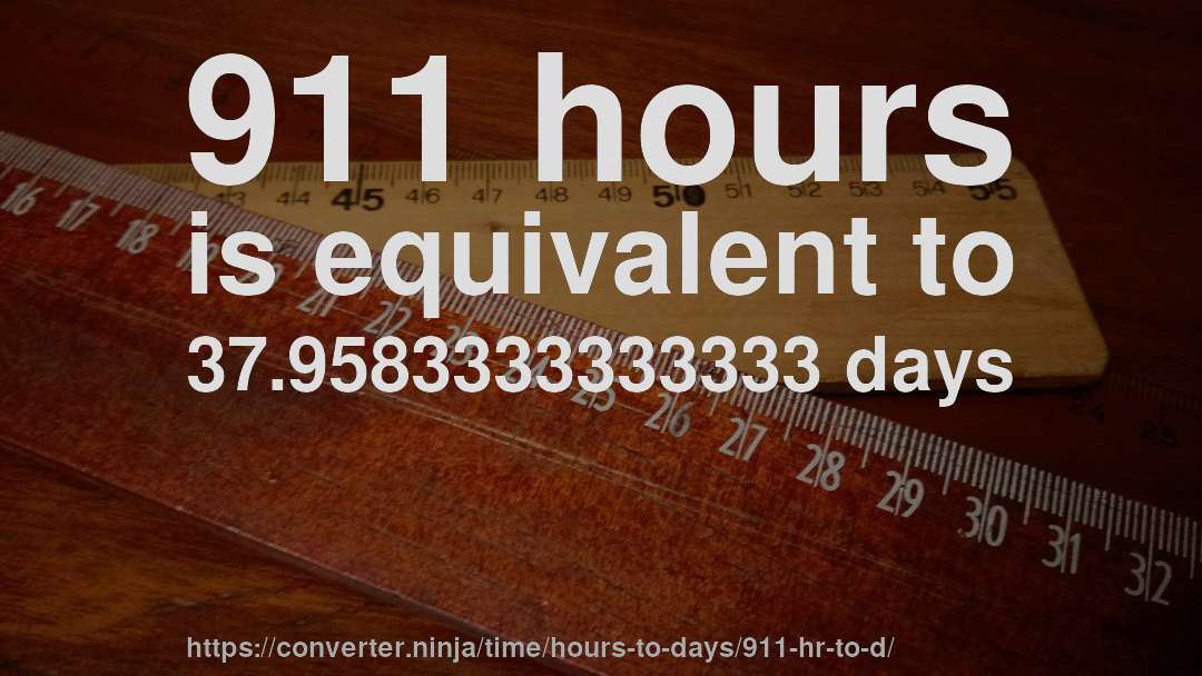 911 hours is equivalent to 37.9583333333333 days