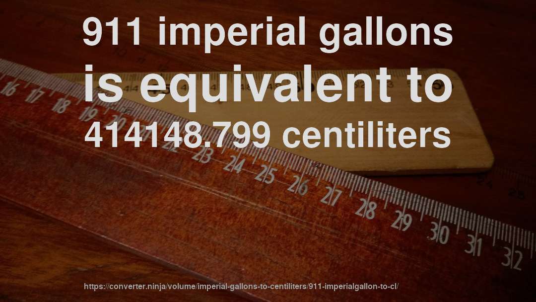 911 imperial gallons is equivalent to 414148.799 centiliters
