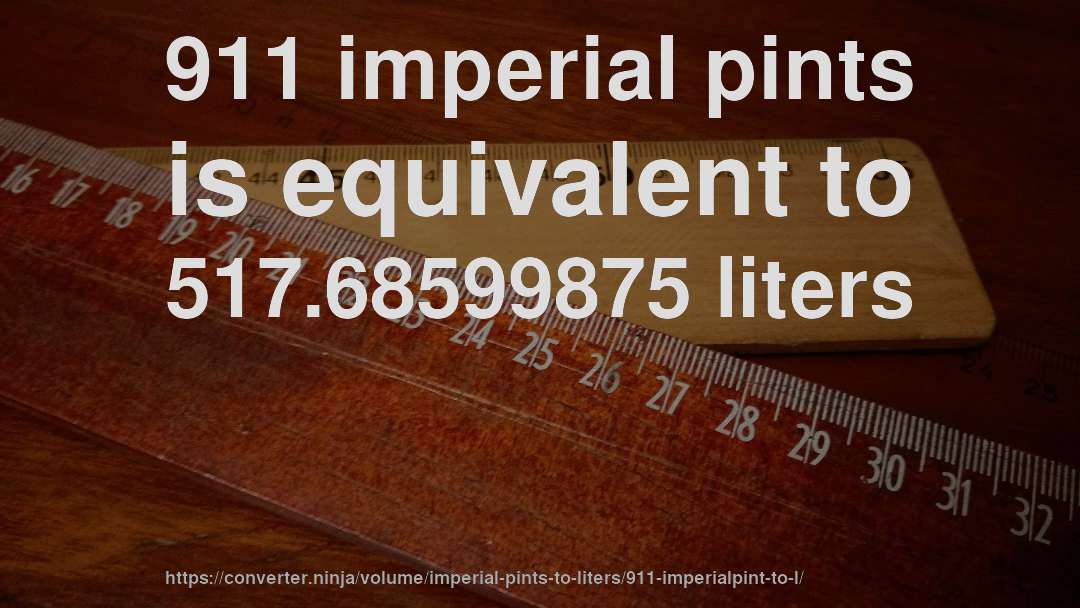 911 imperial pints is equivalent to 517.68599875 liters