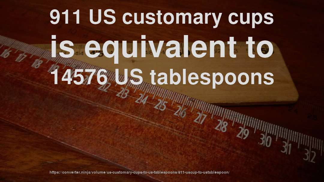 911 US customary cups is equivalent to 14576 US tablespoons