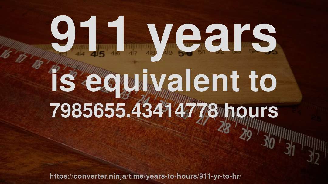 911 years is equivalent to 7985655.43414778 hours