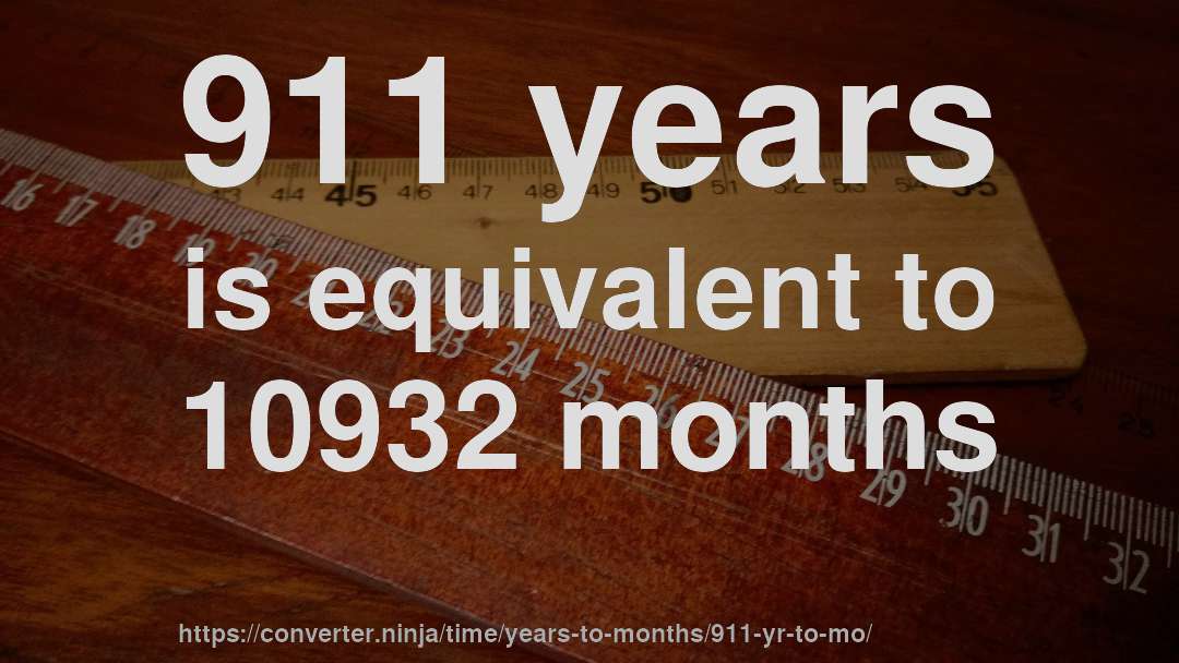 911 years is equivalent to 10932 months