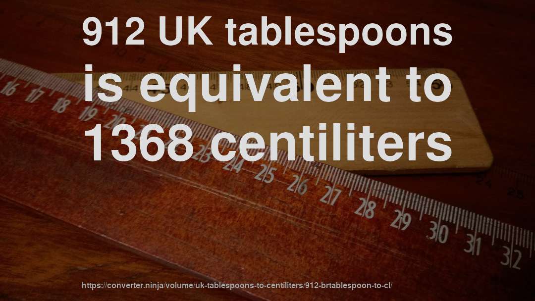 912 UK tablespoons is equivalent to 1368 centiliters