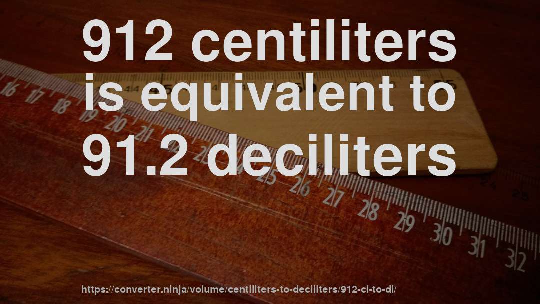 912 centiliters is equivalent to 91.2 deciliters