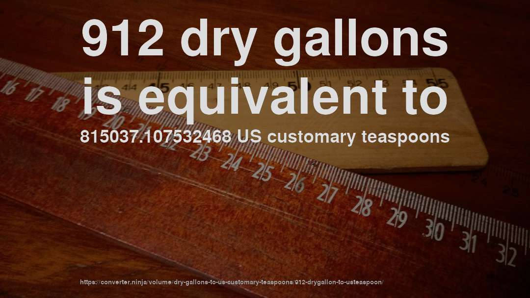 912 dry gallons is equivalent to 815037.107532468 US customary teaspoons
