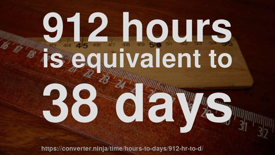 912 hours is equivalent to 38 days