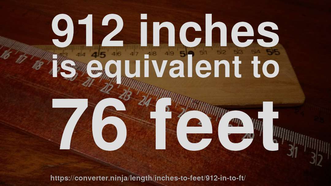 912 inches is equivalent to 76 feet