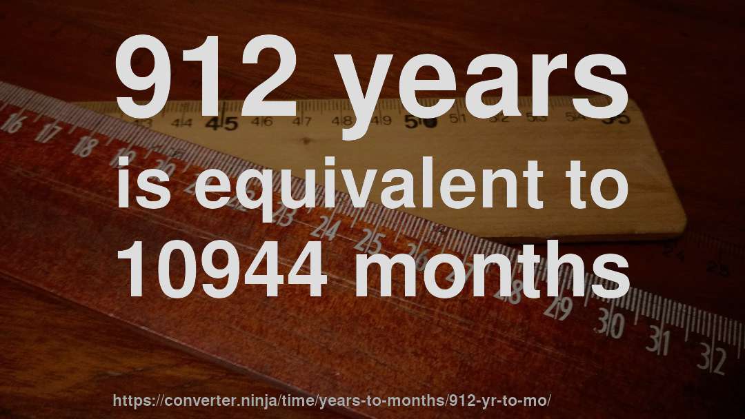 912 years is equivalent to 10944 months