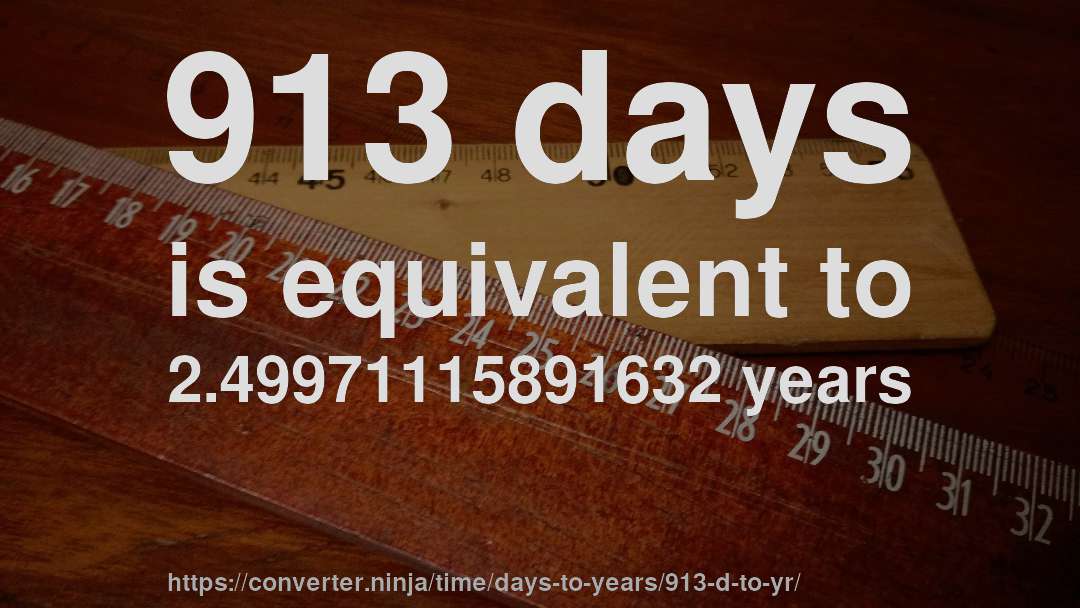 913 days is equivalent to 2.49971115891632 years