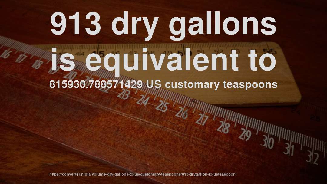 913 dry gallons is equivalent to 815930.788571429 US customary teaspoons