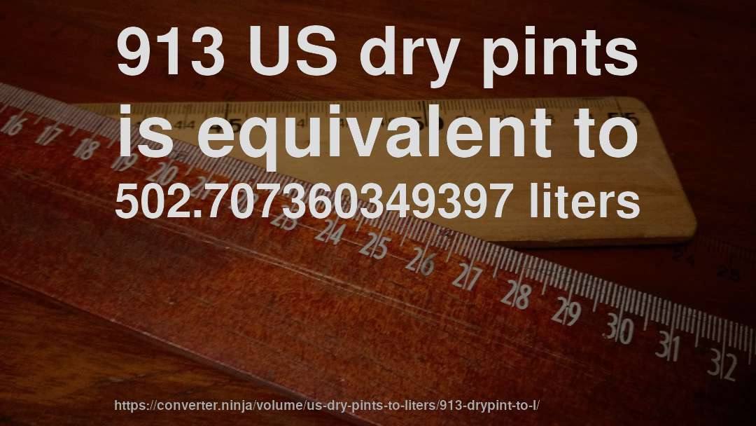 913 US dry pints is equivalent to 502.707360349397 liters