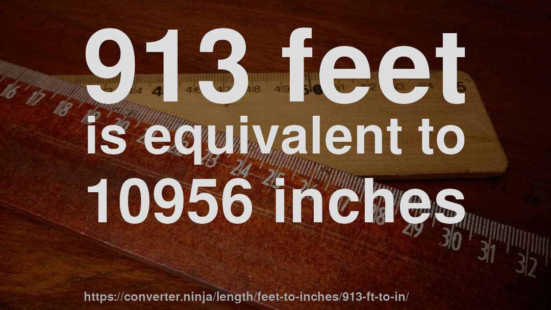 913 feet is equivalent to 10956 inches