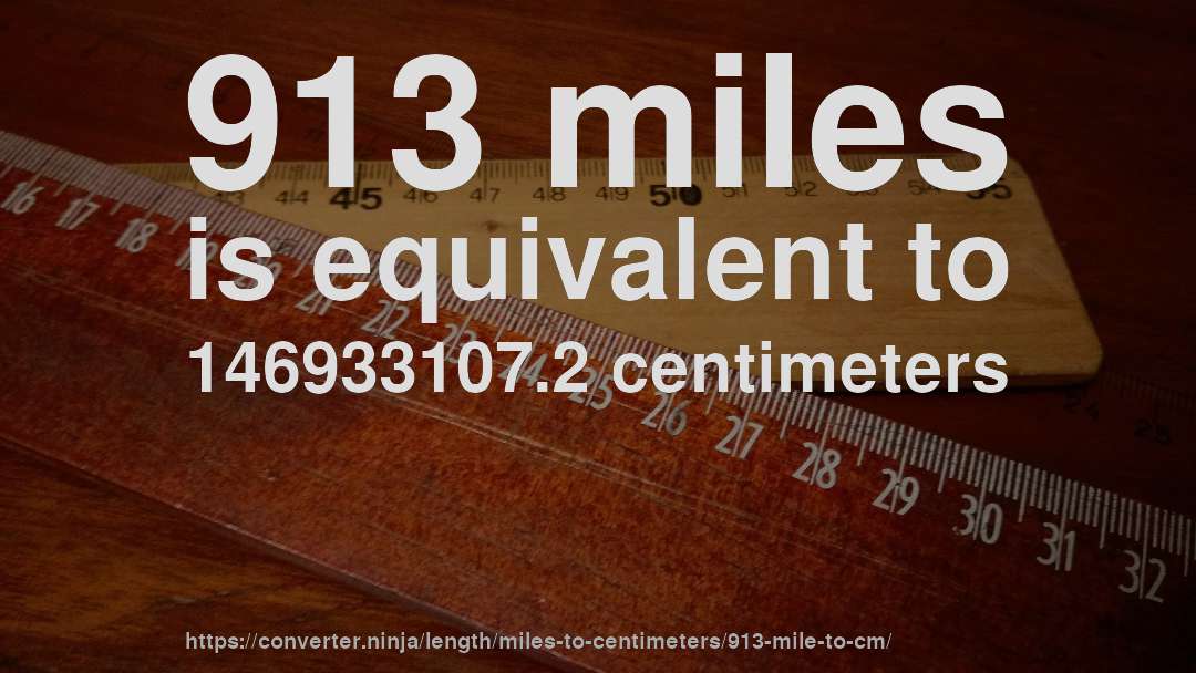 913 miles is equivalent to 146933107.2 centimeters