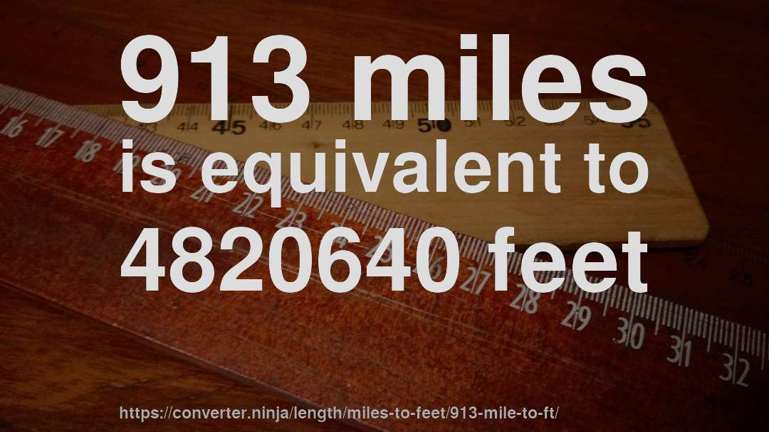 913 miles is equivalent to 4820640 feet