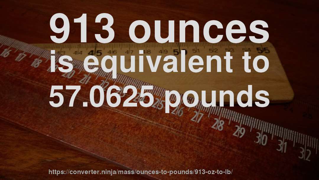 913 ounces is equivalent to 57.0625 pounds