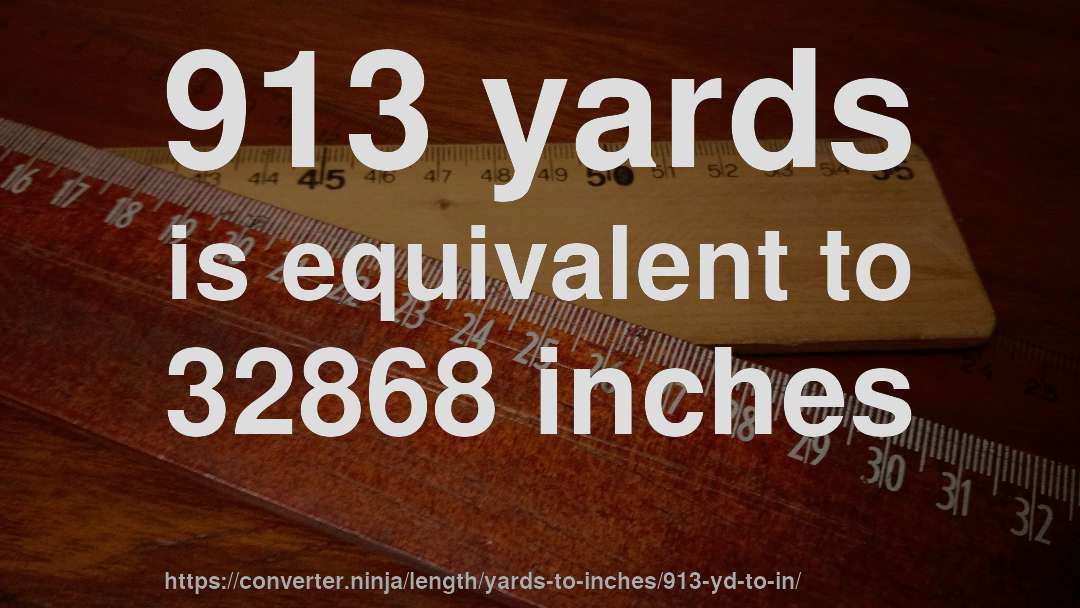 913 yards is equivalent to 32868 inches