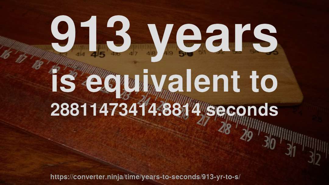 913 years is equivalent to 28811473414.8814 seconds