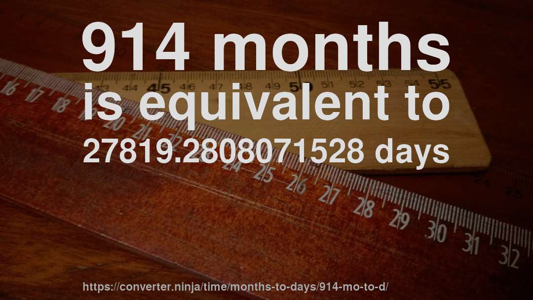 914 months is equivalent to 27819.2808071528 days