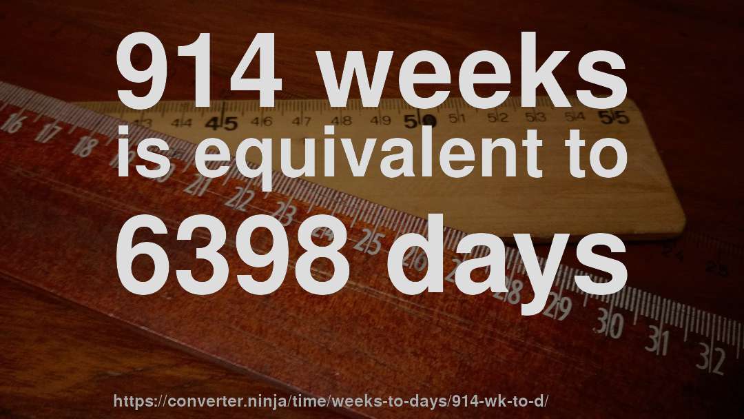 914 weeks is equivalent to 6398 days