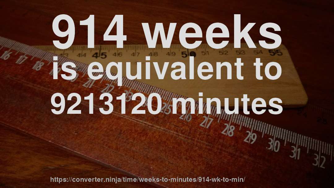914 weeks is equivalent to 9213120 minutes