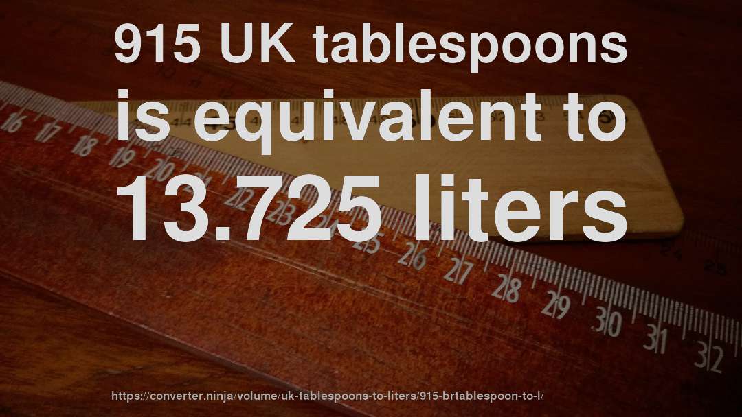 915 UK tablespoons is equivalent to 13.725 liters