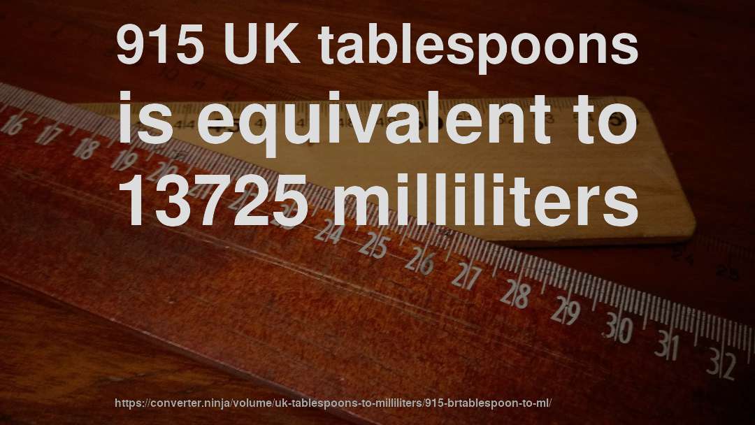 915 UK tablespoons is equivalent to 13725 milliliters