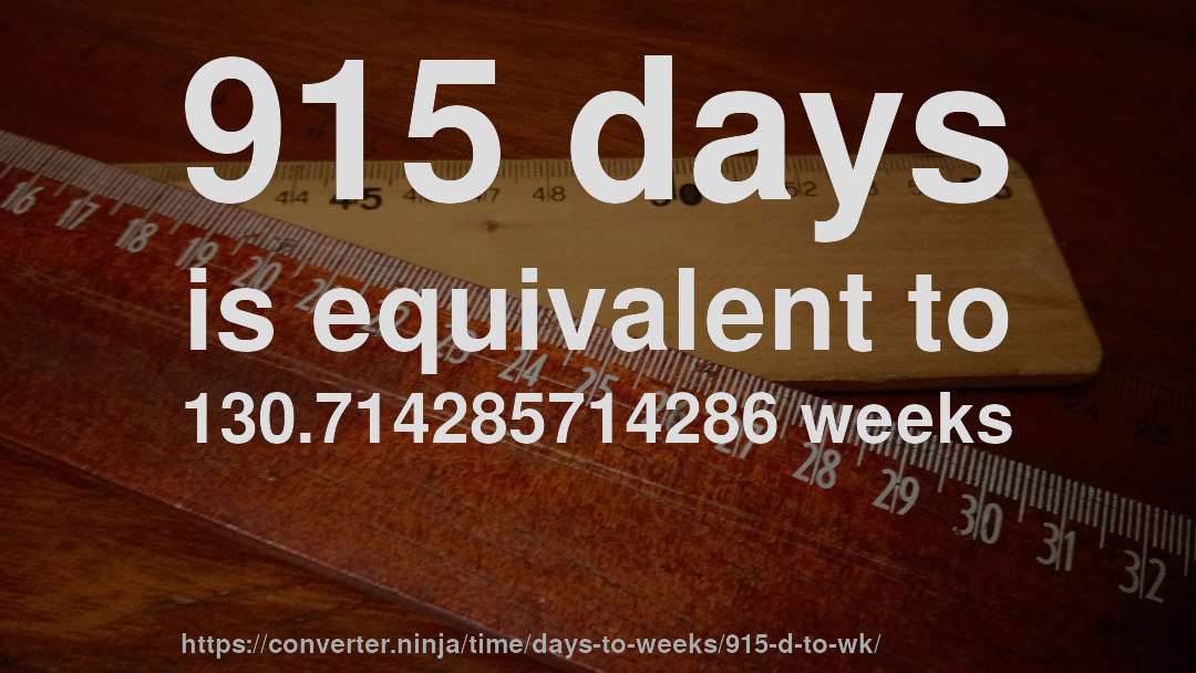 915 days is equivalent to 130.714285714286 weeks