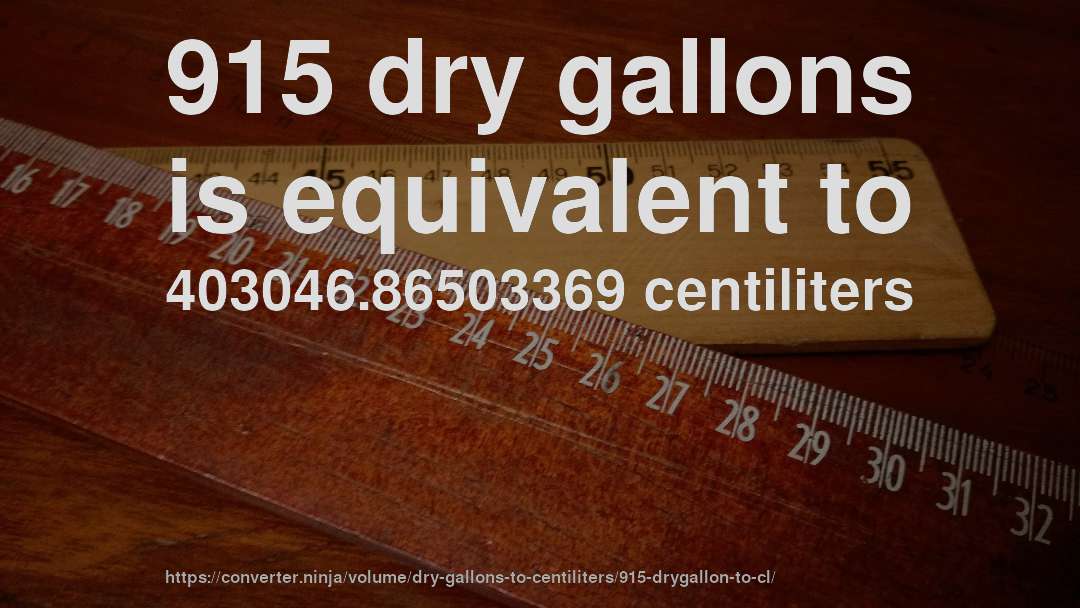 915 dry gallons is equivalent to 403046.86503369 centiliters