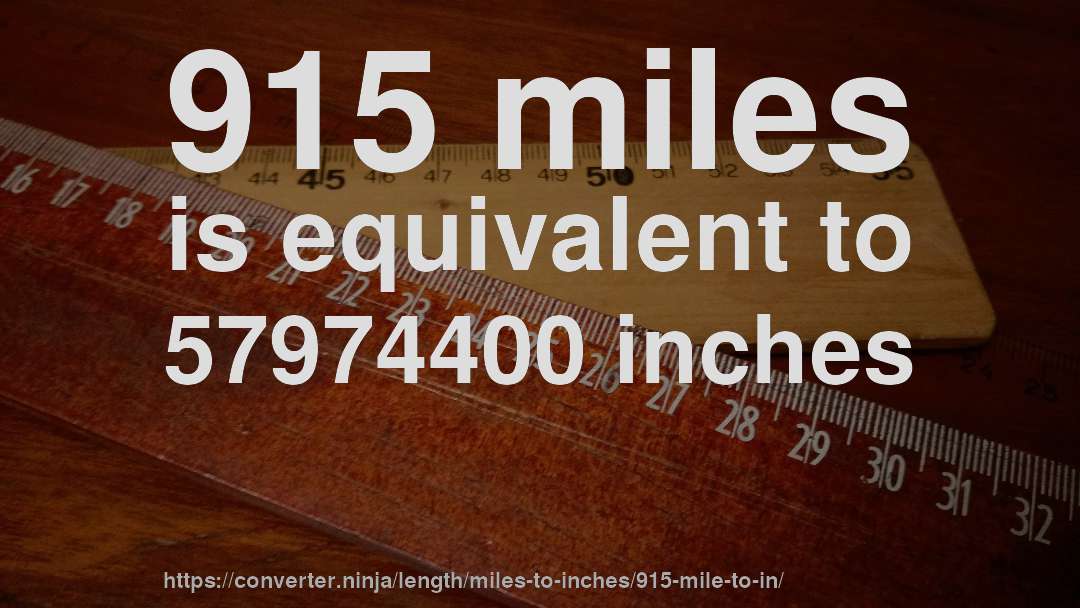 915 miles is equivalent to 57974400 inches