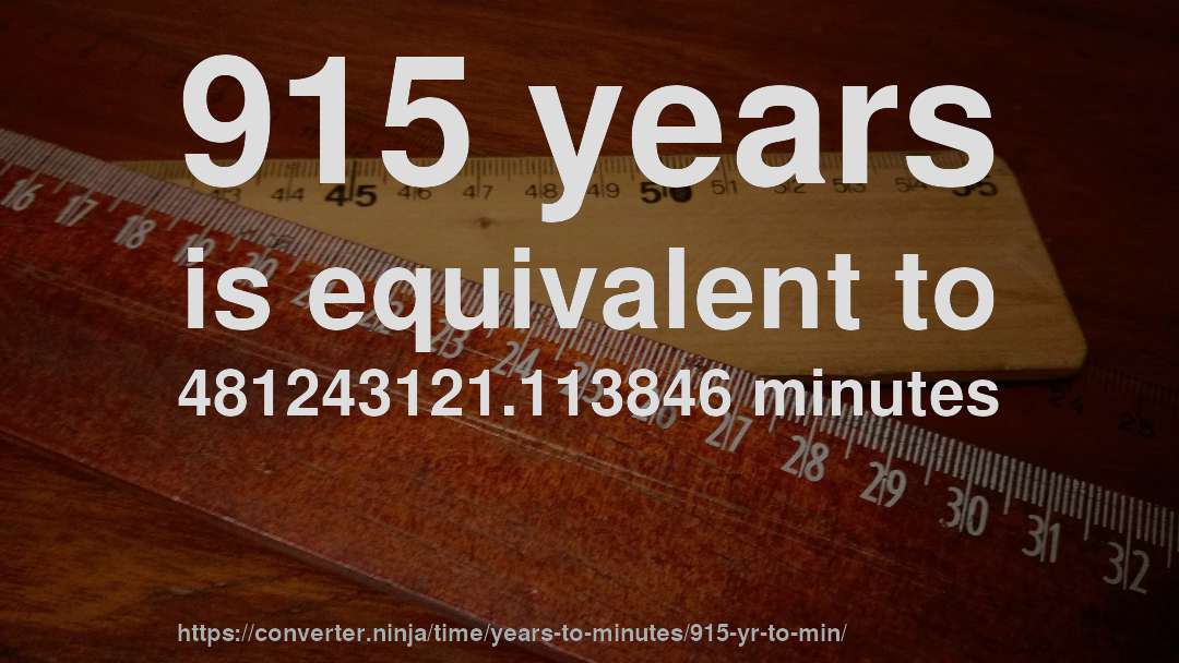 915 years is equivalent to 481243121.113846 minutes