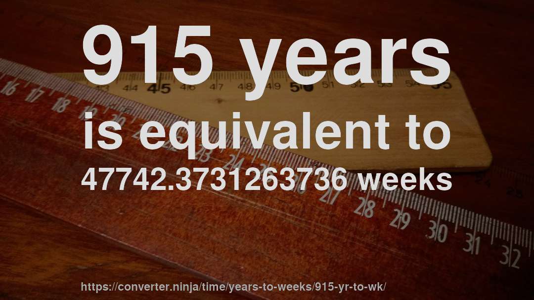 915 years is equivalent to 47742.3731263736 weeks